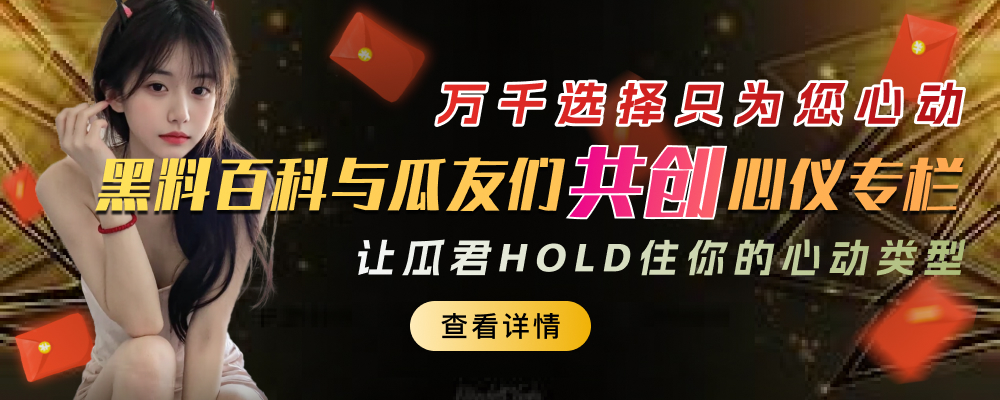 万千选择只为您心动 黑料百科与瓜友们共创心仪专栏 让瓜君hold住你的心动类型